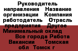 Руководитель направления › Название организации ­ Компания-работодатель › Отрасль предприятия ­ Другое › Минимальный оклад ­ 27 000 - Все города Работа » Вакансии   . Томская обл.,Томск г.